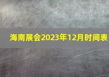 海南展会2023年12月时间表