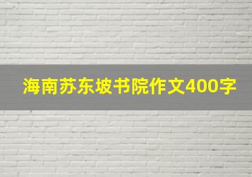 海南苏东坡书院作文400字