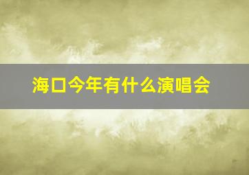 海口今年有什么演唱会