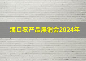 海口农产品展销会2024年