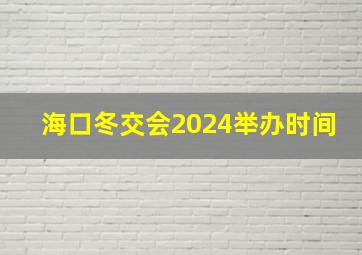 海口冬交会2024举办时间