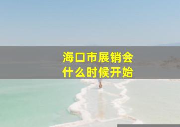 海口市展销会什么时候开始