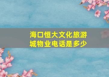 海口恒大文化旅游城物业电话是多少