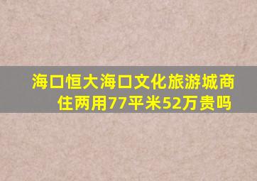 海口恒大海口文化旅游城商住两用77平米52万贵吗