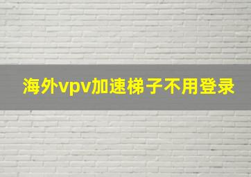 海外vpv加速梯子不用登录