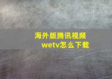 海外版腾讯视频wetv怎么下载