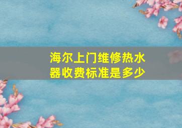 海尔上门维修热水器收费标准是多少