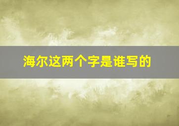 海尔这两个字是谁写的