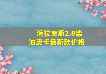 海拉克斯2.8柴油皮卡最新款价格