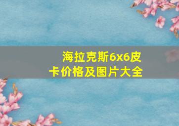 海拉克斯6x6皮卡价格及图片大全