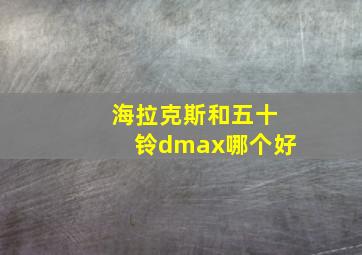 海拉克斯和五十铃dmax哪个好