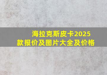 海拉克斯皮卡2025款报价及图片大全及价格