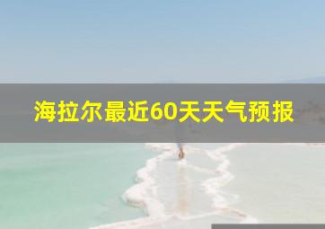 海拉尔最近60天天气预报