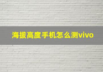 海拔高度手机怎么测vivo