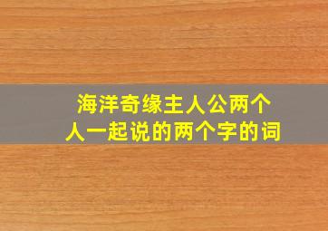 海洋奇缘主人公两个人一起说的两个字的词