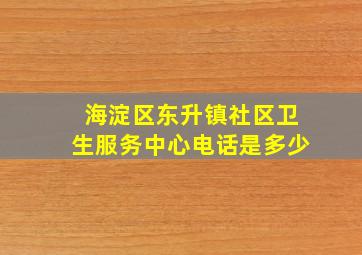 海淀区东升镇社区卫生服务中心电话是多少