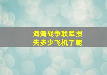 海湾战争联军损失多少飞机了呢