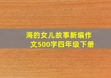 海的女儿故事新编作文500字四年级下册