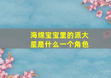 海绵宝宝里的派大星是什么一个角色