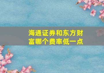 海通证券和东方财富哪个费率低一点