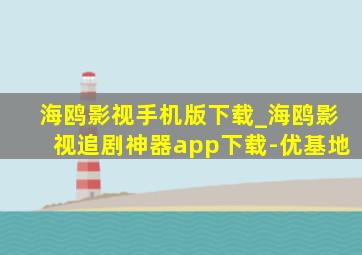 海鸥影视手机版下载_海鸥影视追剧神器app下载-优基地