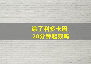 涂了利多卡因20分钟起效吗