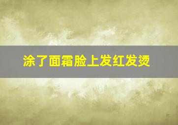 涂了面霜脸上发红发烫