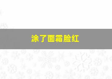 涂了面霜脸红