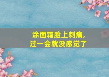 涂面霜脸上刺痛,过一会就没感觉了