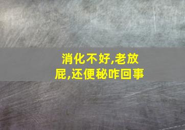 消化不好,老放屁,还便秘咋回事