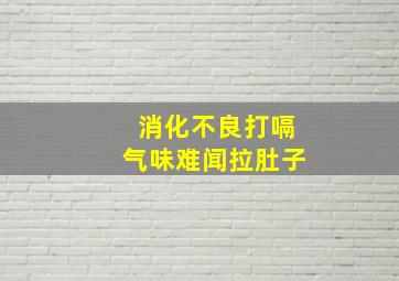 消化不良打嗝气味难闻拉肚子