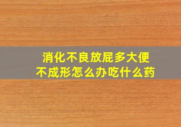 消化不良放屁多大便不成形怎么办吃什么药