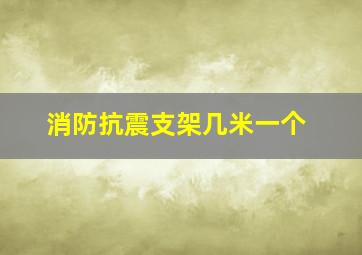 消防抗震支架几米一个