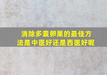 消除多囊卵巢的最佳方法是中医好还是西医好呢