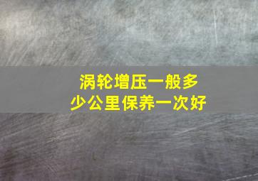 涡轮增压一般多少公里保养一次好