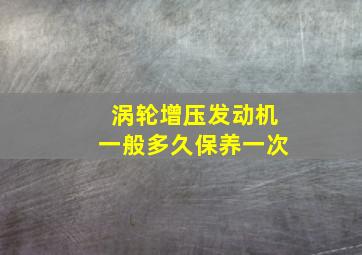 涡轮增压发动机一般多久保养一次