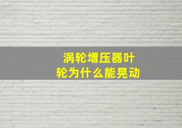 涡轮增压器叶轮为什么能晃动