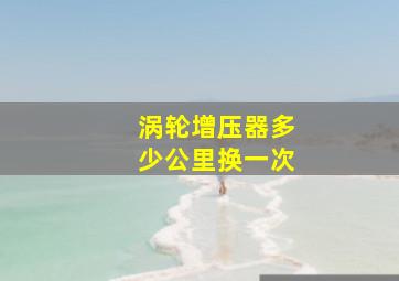 涡轮增压器多少公里换一次