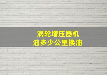 涡轮增压器机油多少公里换油