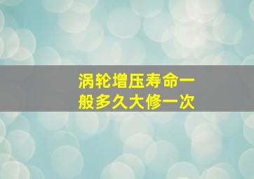 涡轮增压寿命一般多久大修一次