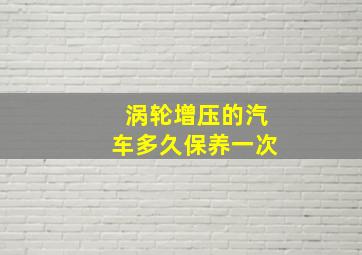 涡轮增压的汽车多久保养一次