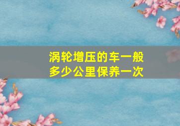 涡轮增压的车一般多少公里保养一次