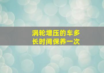 涡轮增压的车多长时间保养一次