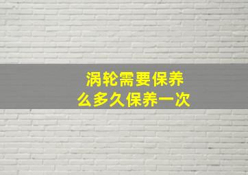 涡轮需要保养么多久保养一次