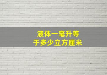 液体一毫升等于多少立方厘米