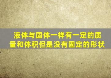 液体与固体一样有一定的质量和体积但是没有固定的形状