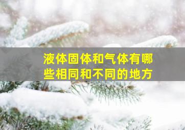 液体固体和气体有哪些相同和不同的地方