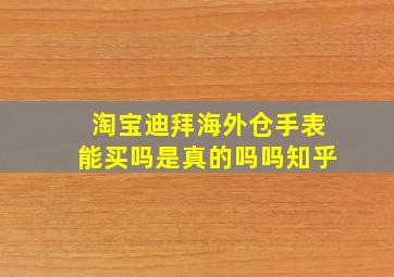 淘宝迪拜海外仓手表能买吗是真的吗吗知乎