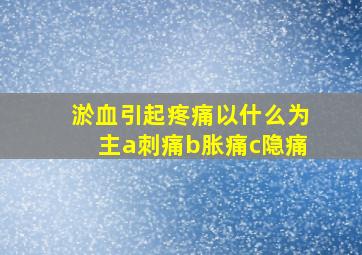 淤血引起疼痛以什么为主a刺痛b胀痛c隐痛