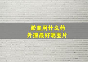 淤血用什么药外擦最好呢图片